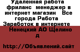 Удаленная работа, фриланс, менеджер в интернет-магазин - Все города Работа » Заработок в интернете   . Ненецкий АО,Щелино д.